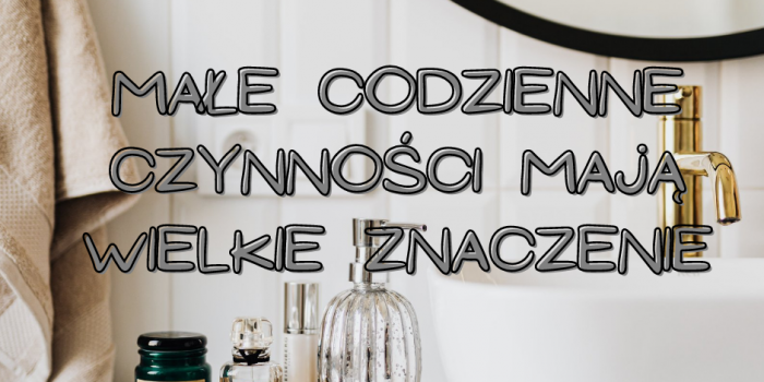 MAŁE RZECZY KTÓRE CZYNIĄ DZIEŃ LEPSZYM